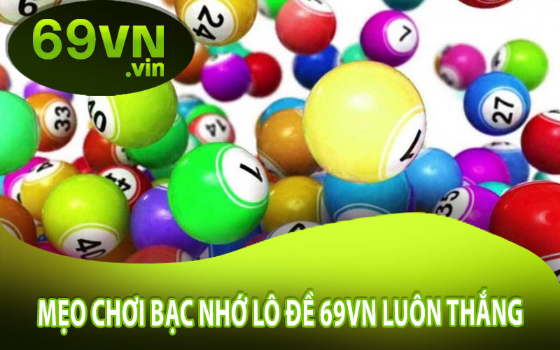 Mẹo Chơi Bạc Nhớ Lô Đề 69VN Luôn Thắng