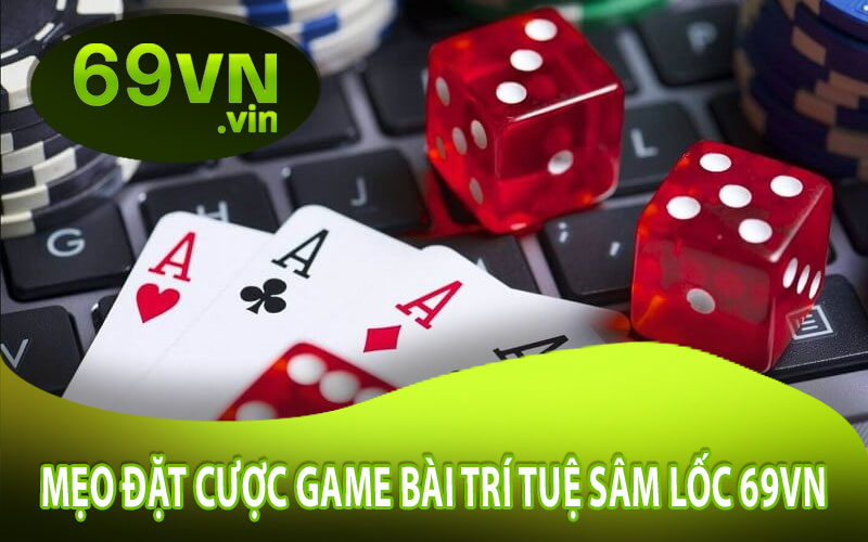 Mẹo Đặt Cược Game Bài Trí Tuệ Sâm Lốc 69VN